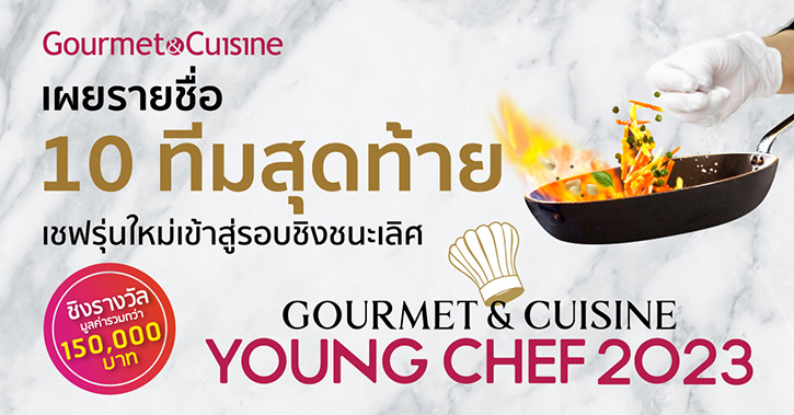 Gourmet & Cuisine เผยรายชื่อ 10 ทีมสุดท้าย เชฟรุ่นใหม่เข้าสู่รอบชิงชนะเลิศ “Gourmet & Cuisine Young Chef 2023”